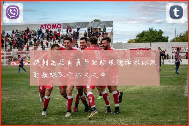 热刺高层自负导致险境德泽尔比及时救球队于水火之中