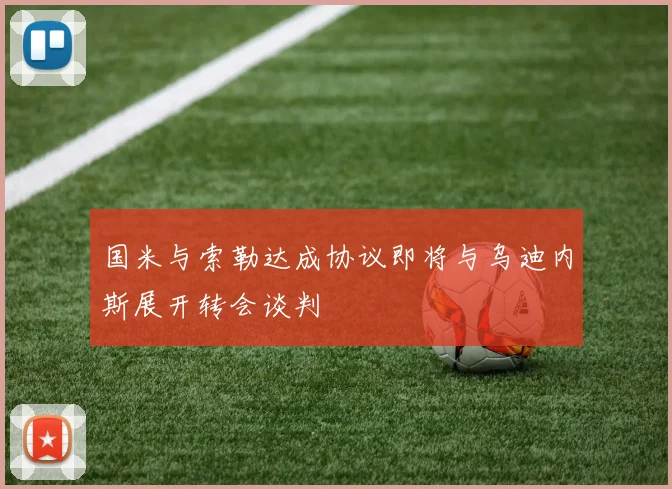 国米与索勒达成协议即将与乌迪内斯展开转会谈判