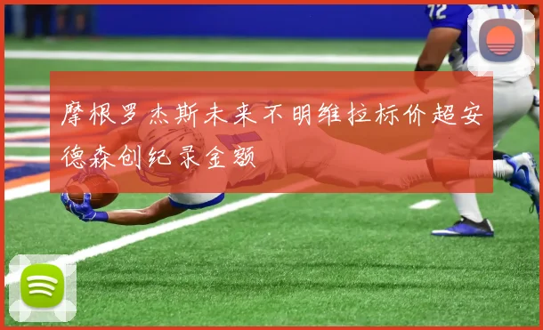 摩根罗杰斯未来不明维拉标价超安德森创纪录金额