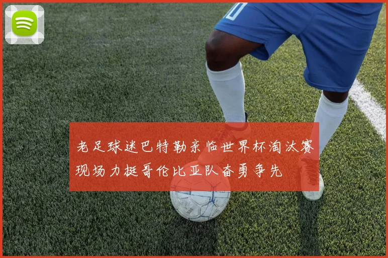老足球迷巴特勒亲临世界杯淘汰赛现场力挺哥伦比亚队奋勇争先