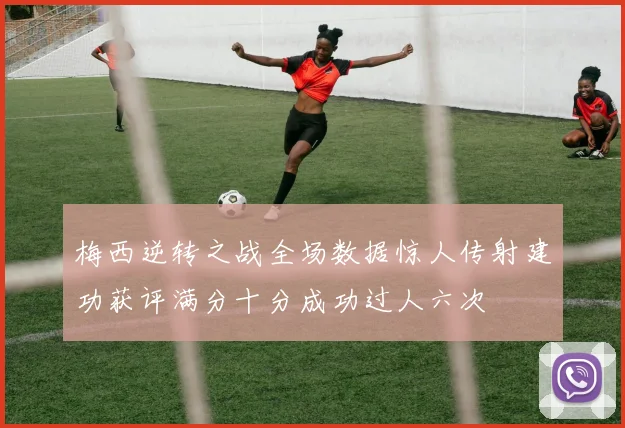梅西逆转之战全场数据惊人传射建功获评满分十分成功过人六次