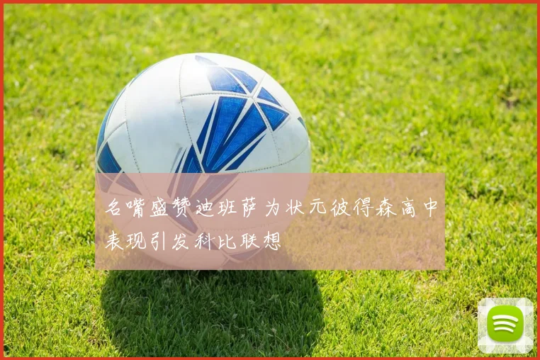 名嘴盛赞迪班萨为状元彼得森高中表现引发科比联想