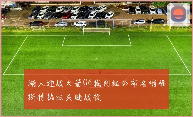 湖人迎战火箭G6裁判组公布名哨福斯特执法关键战役